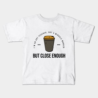 I'm an art teacher, not a miracle worker but close enough Kids T-Shirt